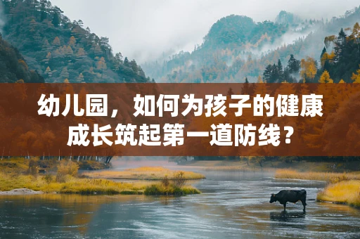 幼儿园，如何为孩子的健康成长筑起第一道防线？
