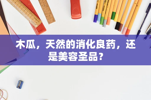 木瓜，天然的消化良药，还是美容圣品？