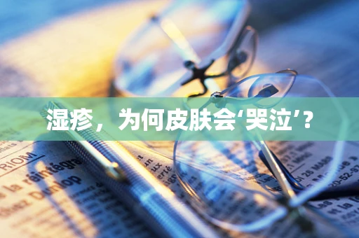 湿疹，为何皮肤会‘哭泣’？