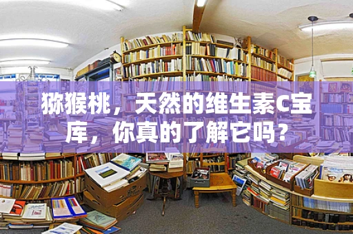 猕猴桃，天然的维生素C宝库，你真的了解它吗？