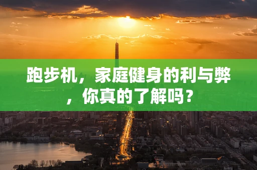 跑步机，家庭健身的利与弊，你真的了解吗？