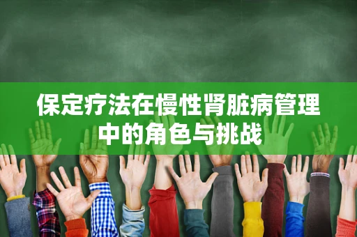 保定疗法在慢性肾脏病管理中的角色与挑战