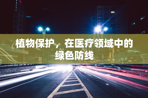 植物保护，在医疗领域中的绿色防线