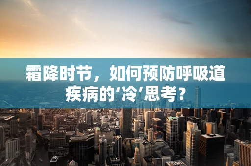 霜降时节，如何预防呼吸道疾病的‘冷’思考？