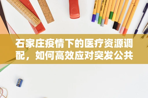 石家庄疫情下的医疗资源调配，如何高效应对突发公共卫生事件？