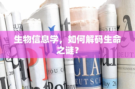 生物信息学，如何解码生命之谜？