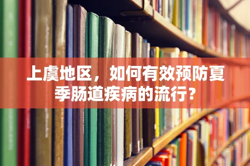 上虞地区，如何有效预防夏季肠道疾病的流行？
