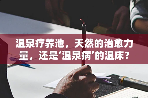 温泉疗养池，天然的治愈力量，还是‘温泉病’的温床？