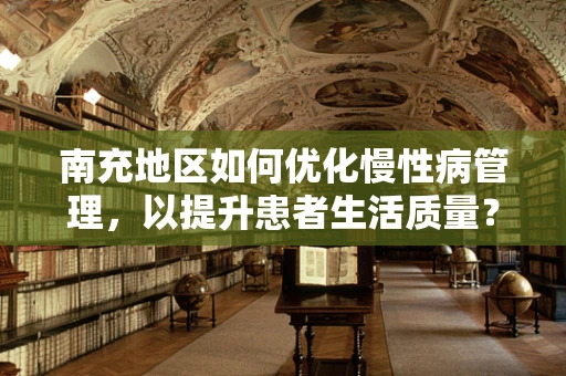 南充地区如何优化慢性病管理，以提升患者生活质量？