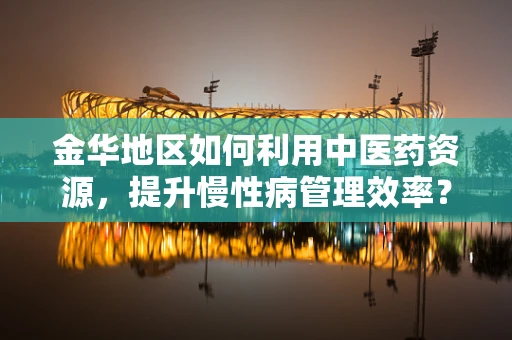 金华地区如何利用中医药资源，提升慢性病管理效率？