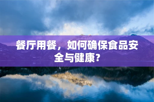 餐厅用餐，如何确保食品安全与健康？