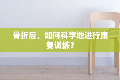 骨折后，如何科学地进行康复训练？