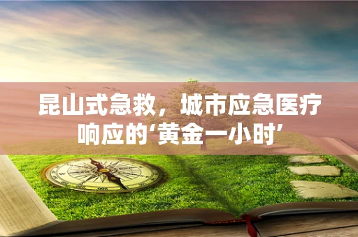 昆山式急救，城市应急医疗响应的‘黄金一小时’