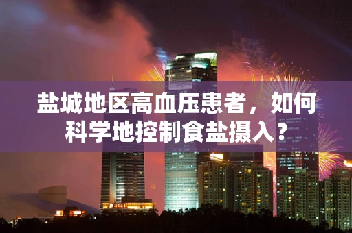 盐城地区高血压患者，如何科学地控制食盐摄入？