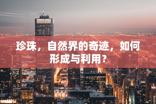 珍珠，自然界的奇迹，如何形成与利用？