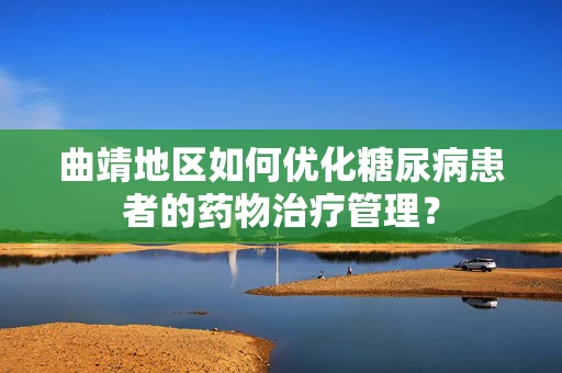 曲靖地区如何优化糖尿病患者的药物治疗管理？