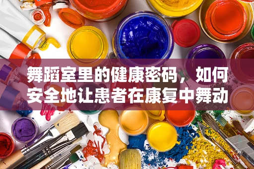 舞蹈室里的健康密码，如何安全地让患者在康复中舞动？