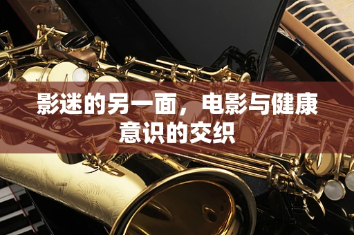影迷的另一面，电影与健康意识的交织