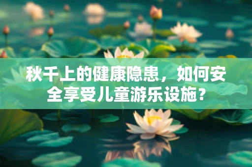秋千上的健康隐患，如何安全享受儿童游乐设施？