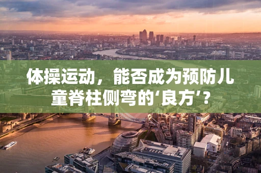 体操运动，能否成为预防儿童脊柱侧弯的‘良方’？