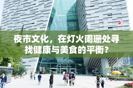 夜市文化，在灯火阑珊处寻找健康与美食的平衡？