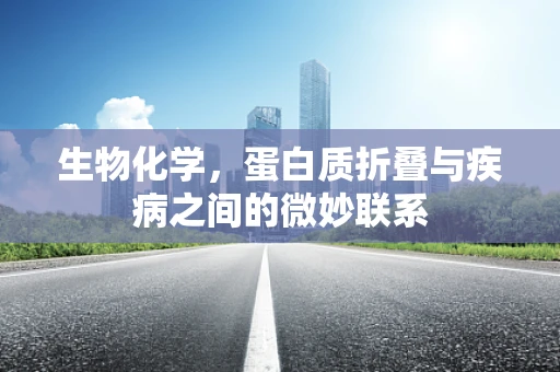 生物化学，蛋白质折叠与疾病之间的微妙联系