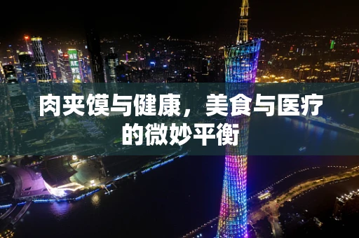 肉夹馍与健康，美食与医疗的微妙平衡