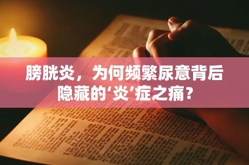 膀胱炎，为何频繁尿意背后隐藏的‘炎’症之痛？
