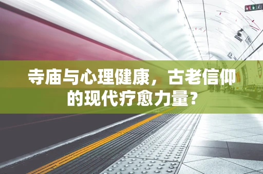 寺庙与心理健康，古老信仰的现代疗愈力量？