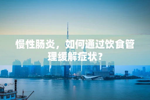 慢性肠炎，如何通过饮食管理缓解症状？