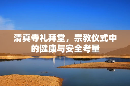 清真寺礼拜堂，宗教仪式中的健康与安全考量