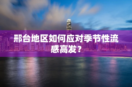 邢台地区如何应对季节性流感高发？