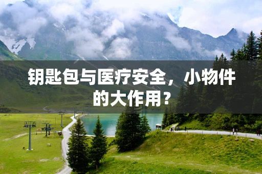 钥匙包与医疗安全，小物件的大作用？