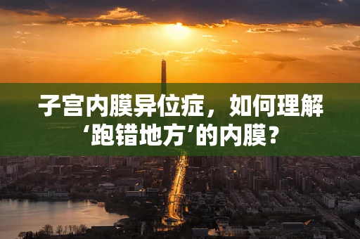子宫内膜异位症，如何理解‘跑错地方’的内膜？