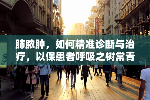 肺脓肿，如何精准诊断与治疗，以保患者呼吸之树常青？