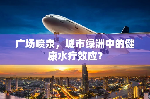 广场喷泉，城市绿洲中的健康水疗效应？