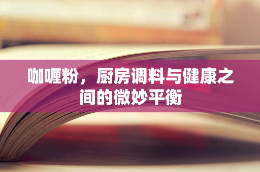 咖喱粉，厨房调料与健康之间的微妙平衡