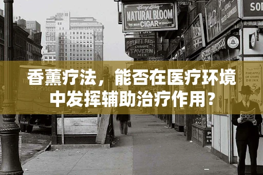 香薰疗法，能否在医疗环境中发挥辅助治疗作用？