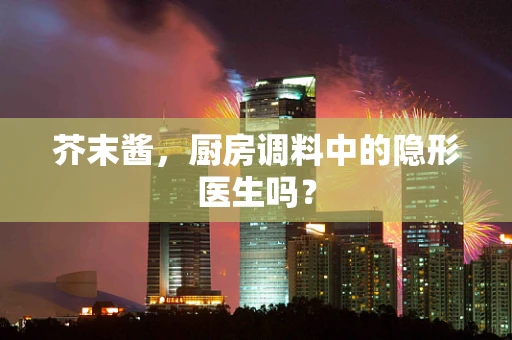 芥末酱，厨房调料中的隐形医生吗？