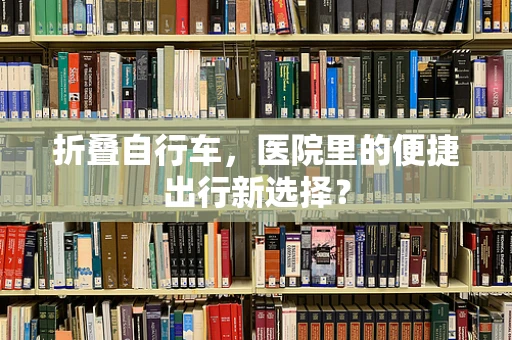 折叠自行车，医院里的便捷出行新选择？