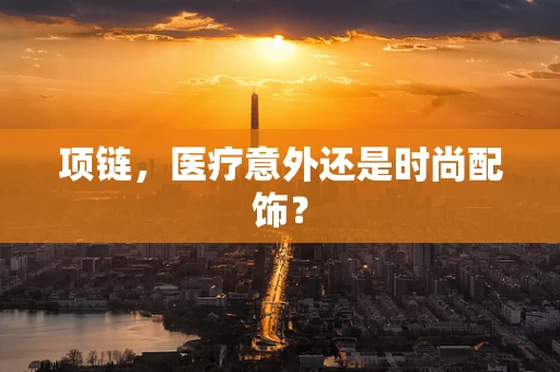 项链，医疗意外还是时尚配饰？