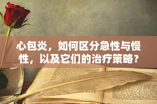 心包炎，如何区分急性与慢性，以及它们的治疗策略？