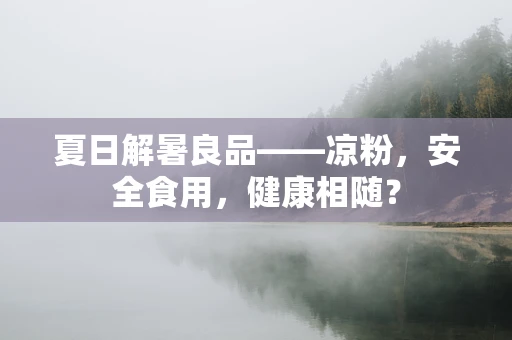 夏日解暑良品——凉粉，安全食用，健康相随？
