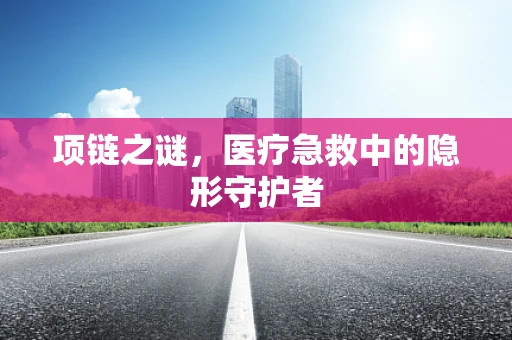 项链之谜，医疗急救中的隐形守护者