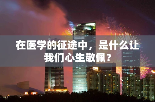 在医学的征途中，是什么让我们心生敬佩？