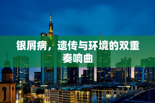 银屑病，遗传与环境的双重奏响曲