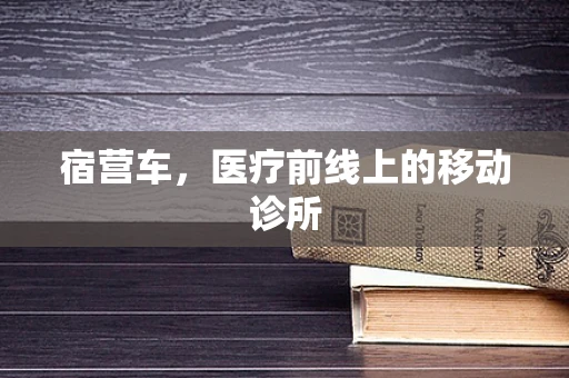 宿营车，医疗前线上的移动诊所