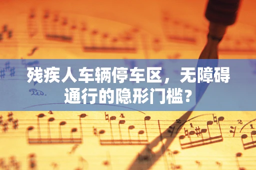 残疾人车辆停车区，无障碍通行的隐形门槛？