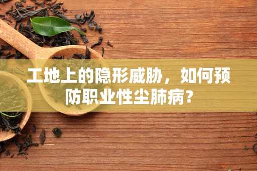 工地上的隐形威胁，如何预防职业性尘肺病？