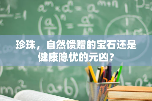 珍珠，自然馈赠的宝石还是健康隐忧的元凶？